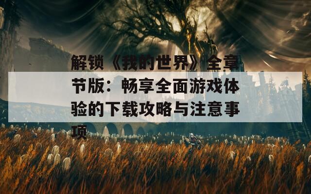 解锁《我的世界》全章节版：畅享全面游戏体验的下载攻略与注意事项