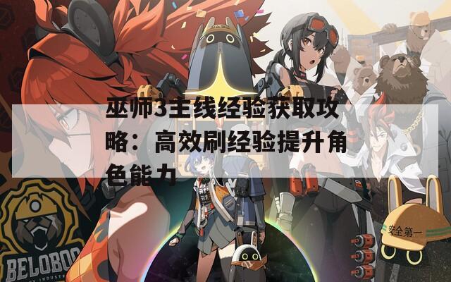 巫师3主线经验获取攻略：高效刷经验提升角色能力