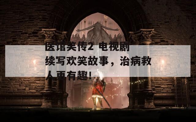 医馆笑传2 电视剧 续写欢笑故事，治病救人更有趣！