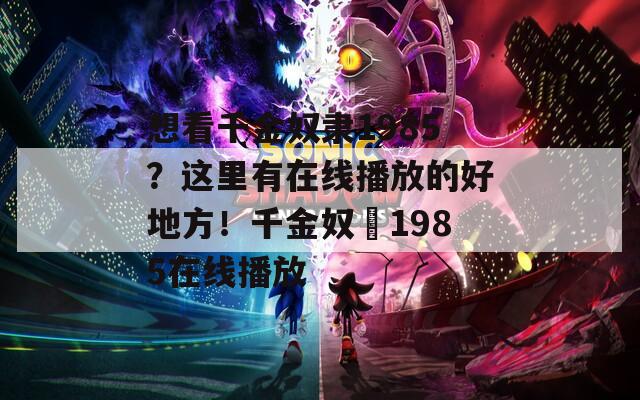 想看千金奴隶1985？这里有在线播放的好地方！千金奴隷1985在线播放