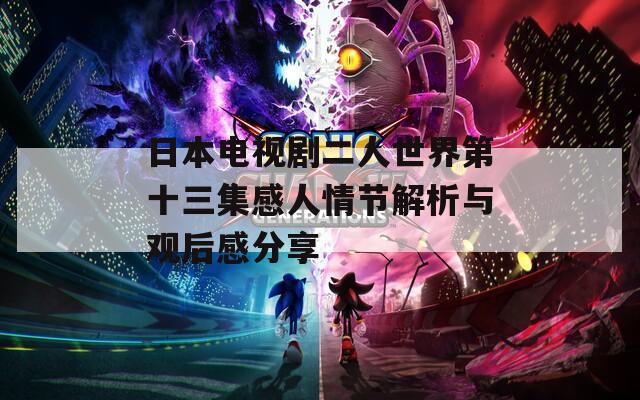 日本电视剧二人世界第十三集感人情节解析与观后感分享