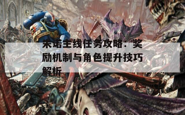 朱诺主线任务攻略：奖励机制与角色提升技巧解析