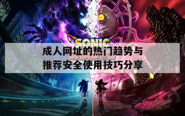 成人网址的热门趋势与推荐安全使用技巧分享