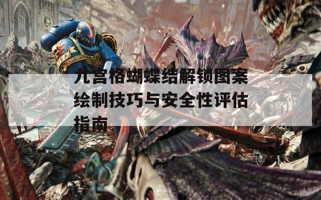 九宫格蝴蝶结解锁图案绘制技巧与安全性评估指南