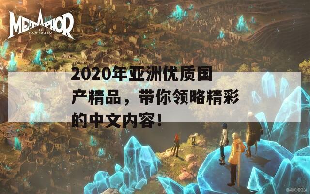 2020年亚洲优质国产精品，带你领略精彩的中文内容！