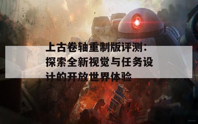 上古卷轴重制版评测：探索全新视觉与任务设计的开放世界体验