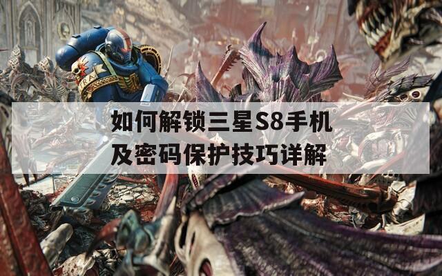 如何解锁三星S8手机及密码保护技巧详解