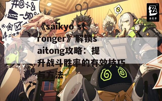 《saikyo stronger》解锁saitong攻略：提升战斗胜率的有效技巧与方法