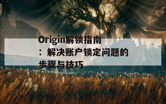 Origin解锁指南：解决账户锁定问题的步骤与技巧