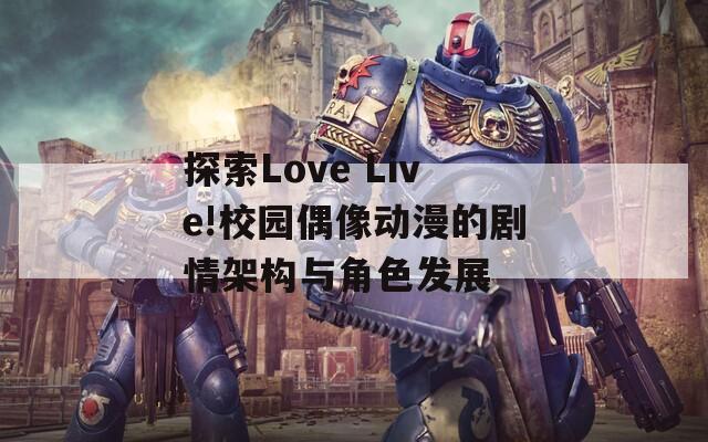 探索Love Live!校园偶像动漫的剧情架构与角色发展