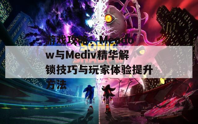 游戏攻略：Meadow与Mediv精华解锁技巧与玩家体验提升方法