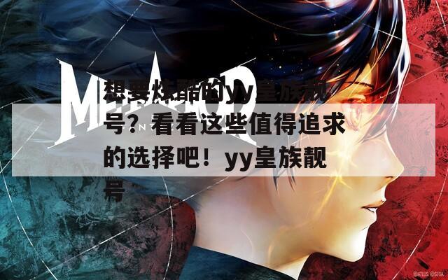 想要炫酷的yy皇族靓号？看看这些值得追求的选择吧！yy皇族靓号