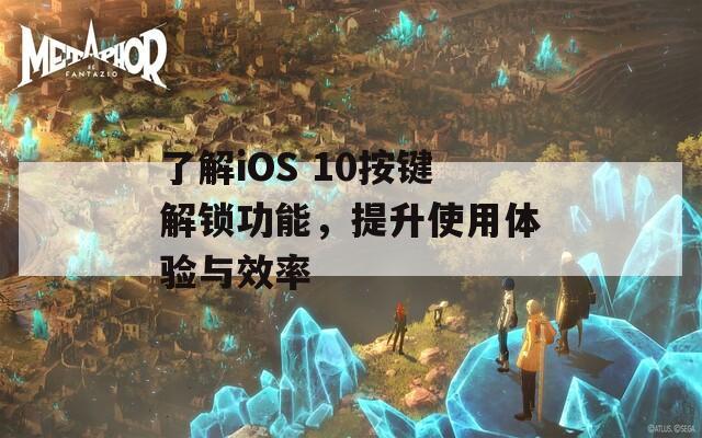 了解iOS 10按键解锁功能，提升使用体验与效率