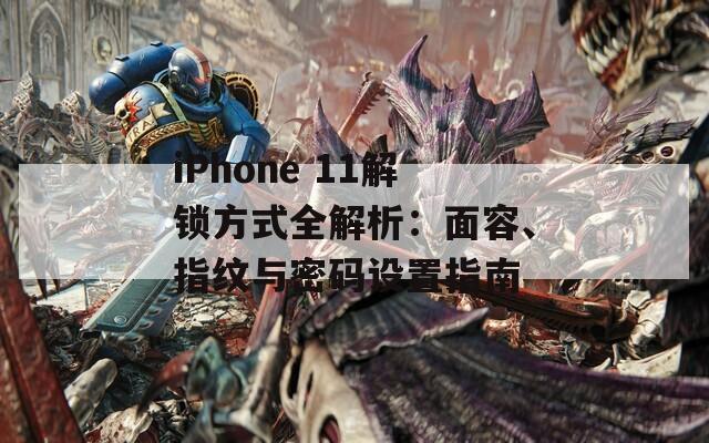 iPhone 11解锁方式全解析：面容、指纹与密码设置指南