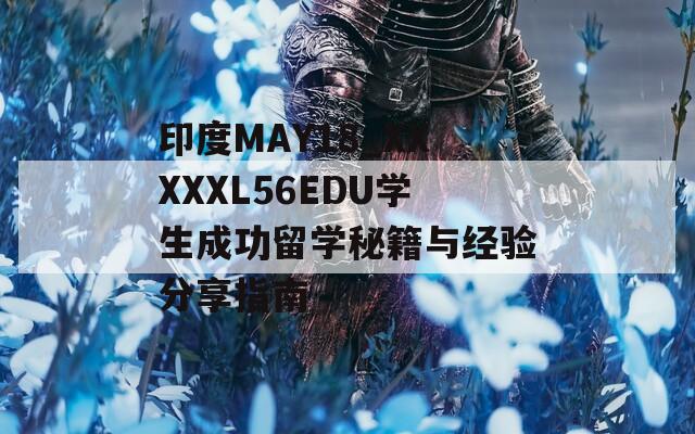 印度MAY18_XXXXXL56EDU学生成功留学秘籍与经验分享指南