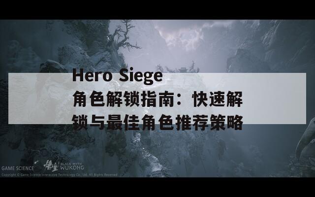 Hero Siege角色解锁指南：快速解锁与最佳角色推荐策略