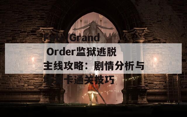 Fate/Grand Order监狱逃脱主线攻略：剧情分析与塔关卡通关技巧