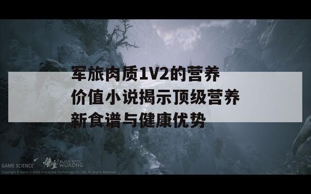 军旅肉质1V2的营养价值小说揭示顶级营养新食谱与健康优势