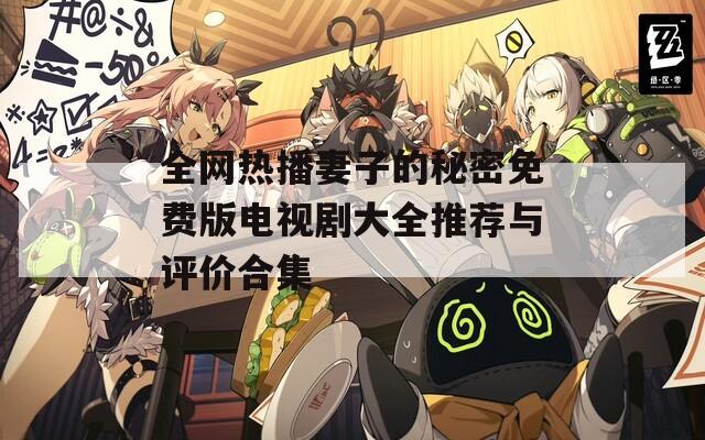 全网热播妻子的秘密免费版电视剧大全推荐与评价合集