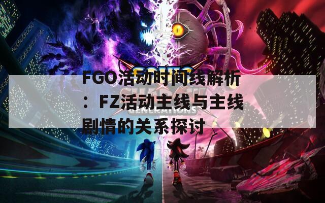 FGO活动时间线解析：FZ活动主线与主线剧情的关系探讨