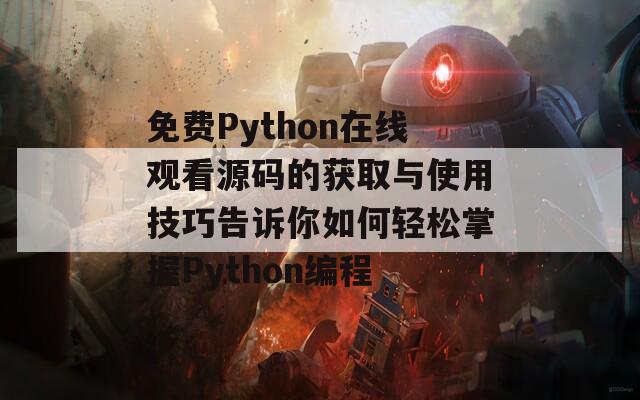 免费Python在线观看源码的获取与使用技巧告诉你如何轻松掌握Python编程