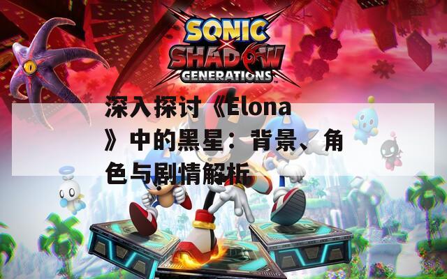 深入探讨《Elona》中的黑星：背景、角色与剧情解析