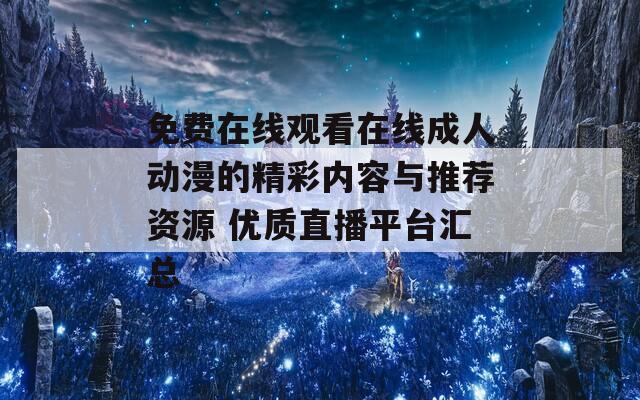 免费在线观看在线成人动漫的精彩内容与推荐资源 优质直播平台汇总