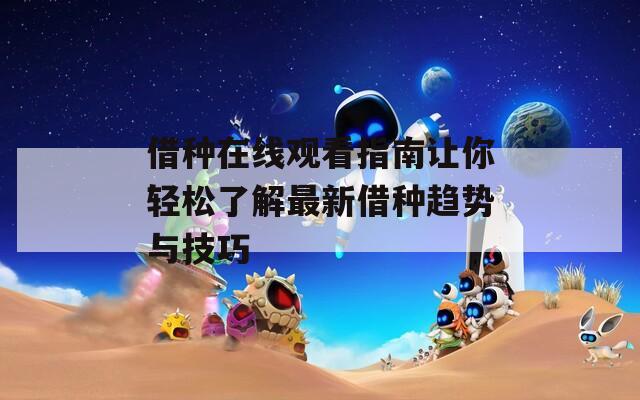 借种在线观看指南让你轻松了解最新借种趋势与技巧