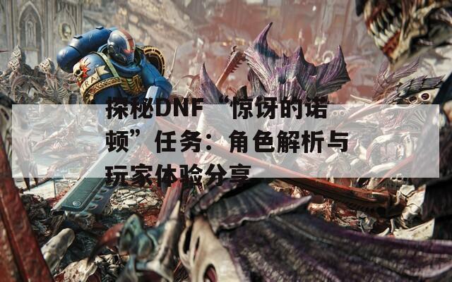 探秘DNF“惊讶的诺顿”任务：角色解析与玩家体验分享