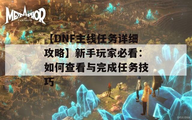 【DNF主线任务详细攻略】新手玩家必看：如何查看与完成任务技巧