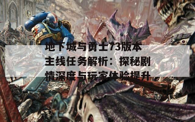 地下城与勇士73版本主线任务解析：探秘剧情深度与玩家体验提升