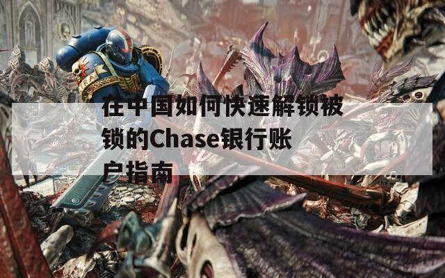 在中国如何快速解锁被锁的Chase银行账户指南