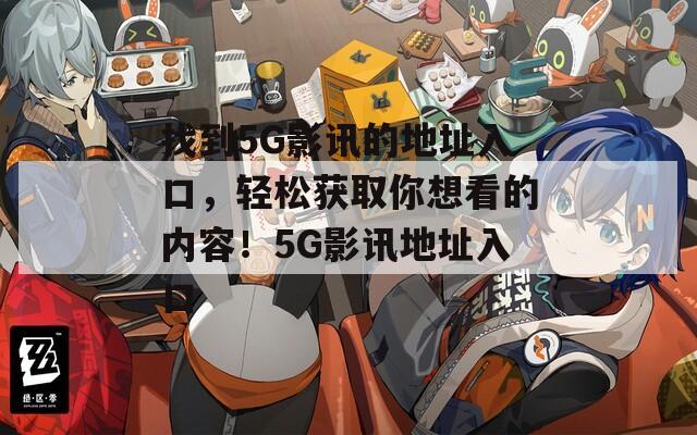 找到5G影讯的地址入口，轻松获取你想看的内容！5G影讯地址入口
