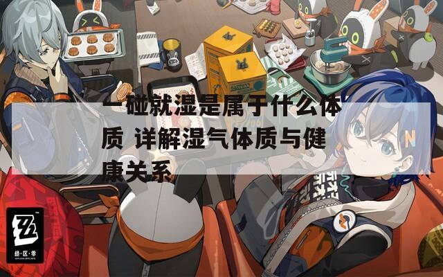 一碰就湿是属于什么体质 详解湿气体质与健康关系