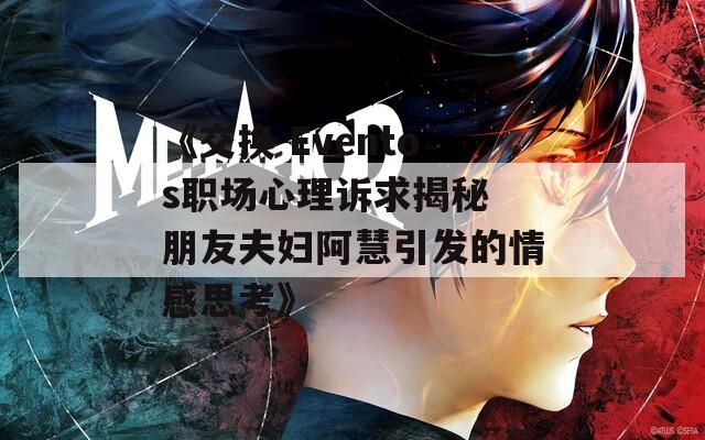 《交换 Eventos职场心理诉求揭秘 朋友夫妇阿慧引发的情感思考》
