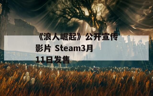 《浪人崛起》公开宣传影片 Steam3月11日发售 