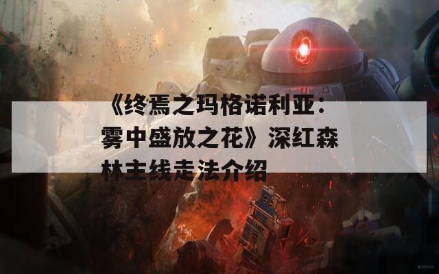 《终焉之玛格诺利亚：雾中盛放之花》深红森林主线走法介绍