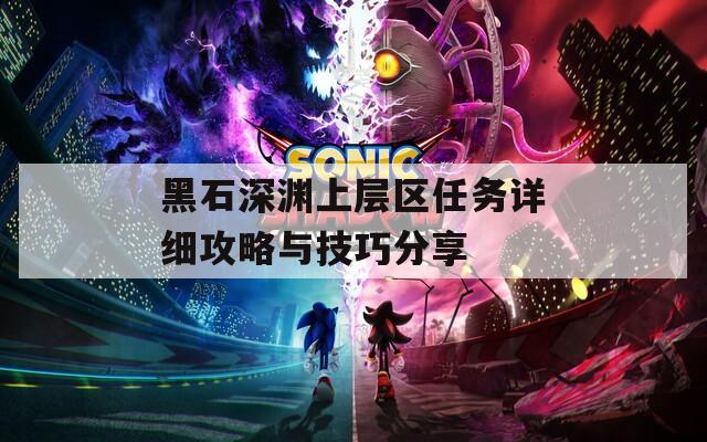 黑石深渊上层区任务详细攻略与技巧分享