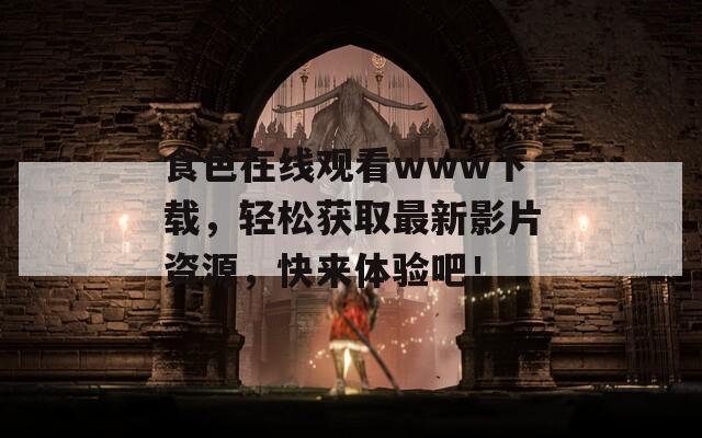 食色在线观看www下载，轻松获取最新影片资源，快来体验吧！