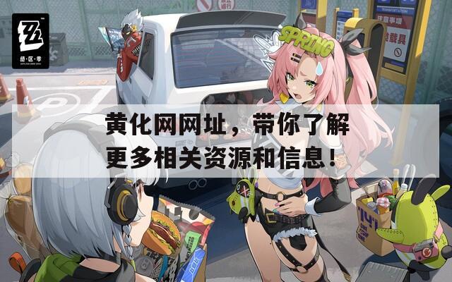 黄化网网址，带你了解更多相关资源和信息！
