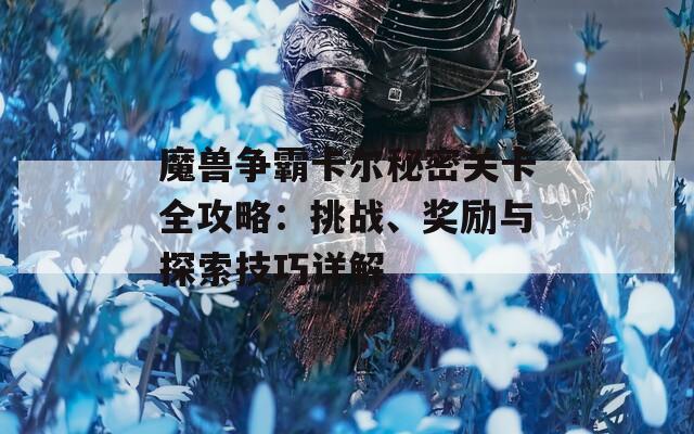 魔兽争霸卡尔秘密关卡全攻略：挑战、奖励与探索技巧详解