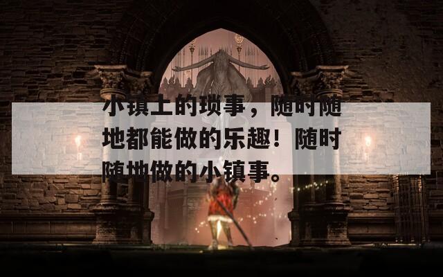 小镇上的琐事，随时随地都能做的乐趣！随时随地做的小镇事。