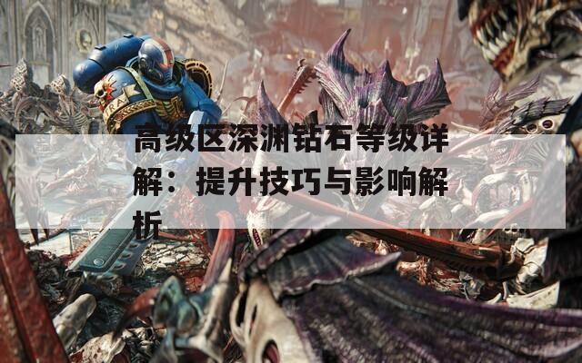 高级区深渊钻石等级详解：提升技巧与影响解析
