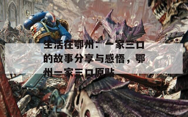 生活在鄂州：一家三口的故事分享与感悟，鄂州一家三口原贴