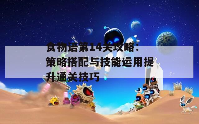食物语第14关攻略：策略搭配与技能运用提升通关技巧