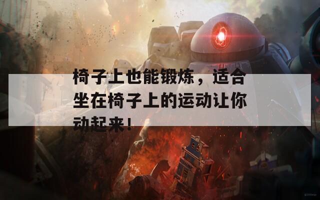 椅子上也能锻炼，适合坐在椅子上的运动让你动起来！