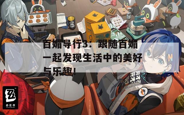 百媚导行3：跟随百媚一起发现生活中的美好与乐趣！