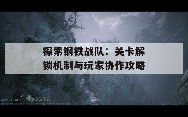 探索钢铁战队：关卡解锁机制与玩家协作攻略