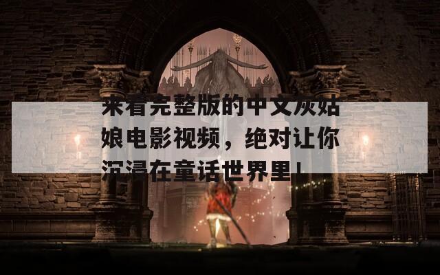 来看完整版的中文灰姑娘电影视频，绝对让你沉浸在童话世界里！