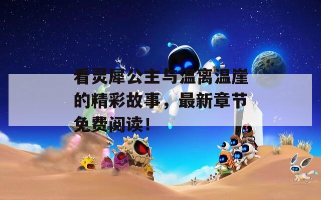 看灵犀公主与温离温崖的精彩故事，最新章节免费阅读！